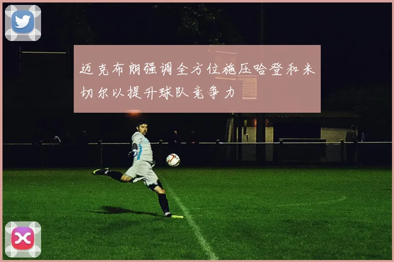 迈克布朗强调全方位施压哈登和米切尔以提升球队竞争力