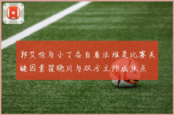 郭艾伦与小丁各自看法谁是比赛关键因素翟晓川与双方主帅成焦点