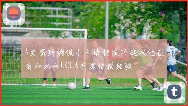 A史密斯调侃小卡请假技巧建议他在南加大和UCLA开课传授经验