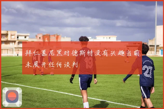 拜仁慕尼黑对德斯特没有兴趣当前未展开任何谈判